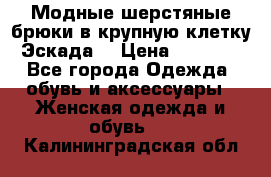 Модные шерстяные брюки в крупную клетку (Эскада) › Цена ­ 22 500 - Все города Одежда, обувь и аксессуары » Женская одежда и обувь   . Калининградская обл.